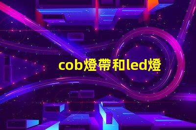 cob燈帶和led燈帶的區(qū)別哪個好 cob燈帶和led燈帶的區(qū)別知乎
